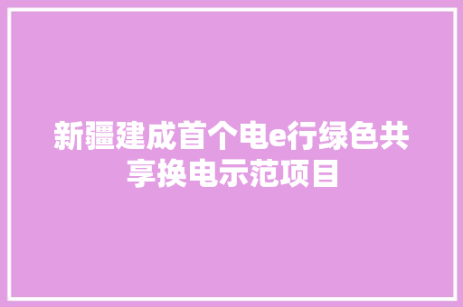 新疆建成首个电e行绿色共享换电示范项目