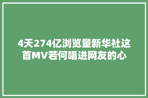 4天274亿浏览量新华社这首MV若何唱进网友的心
