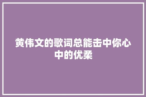 黄伟文的歌词总能击中你心中的优柔