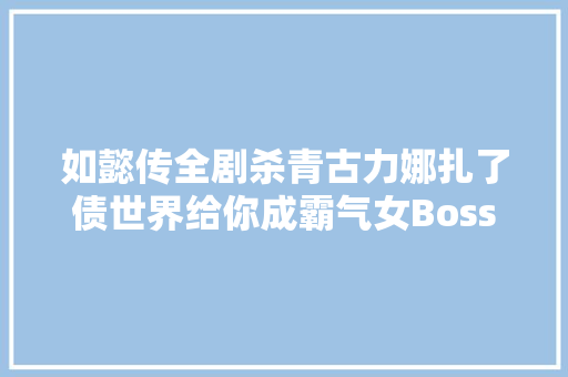 如懿传全剧杀青古力娜扎了债世界给你成霸气女Boss