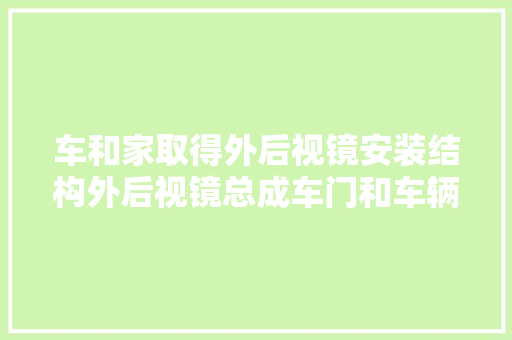 车和家取得外后视镜安装结构外后视镜总成车门和车辆专利可有效担保外后视镜的安装点强度避免外后视镜振动异响