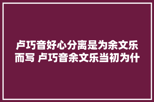 卢巧音好心分离是为余文乐而写 卢巧音余文乐当初为什么分离