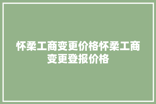 怀柔工商变更价格怀柔工商变更登报价格 汽车知识