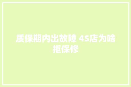 质保期内出故障 4S店为啥拒保修