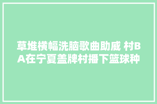 草堆横幅洗脑歌曲助威 村BA在宁夏盖牌村播下篮球种子