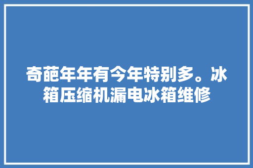 奇葩年年有今年特别多。冰箱压缩机漏电冰箱维修 汽车知识