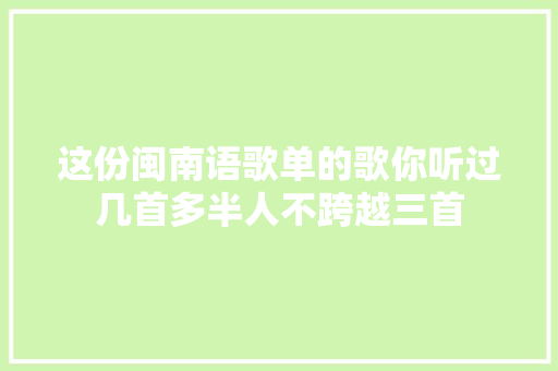 这份闽南语歌单的歌你听过几首多半人不跨越三首