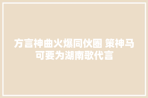 方言神曲火爆同伙圈 策神马可要为湖南歌代言