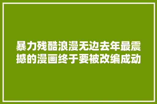 暴力残酷浪漫无边去年最震撼的漫画终于要被改编成动画了