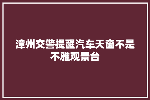 漳州交警提醒汽车天窗不是不雅观景台