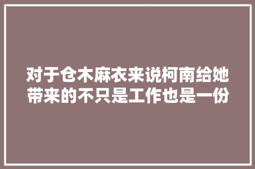 对于仓木麻衣来说柯南给她带来的不只是工作也是一份人生的鼓励