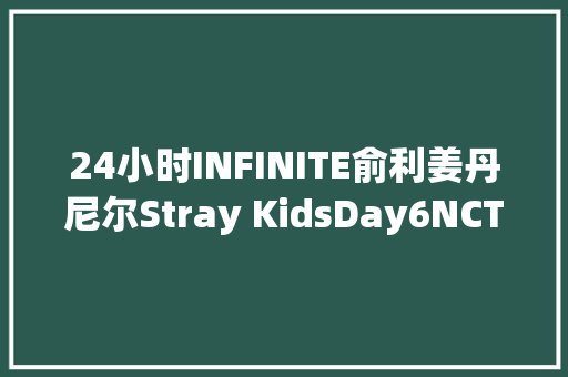 24小时INFINITE俞利姜丹尼尔Stray KidsDay6NCT UWINNER