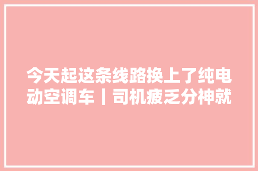 今天起这条线路换上了纯电动空调车｜司机疲乏分神就发警报