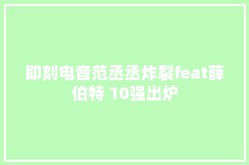 即刻电音范丞丞炸裂feat薛伯特 10强出炉