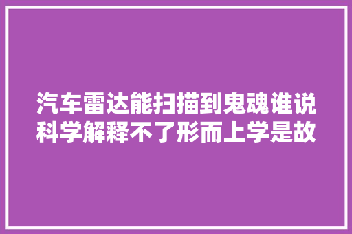 汽车雷达能扫描到鬼魂谁说科学解释不了形而上学是故障照样灵异呢
