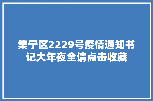 集宁区2229号疫情通知书记大年夜全请点击收藏