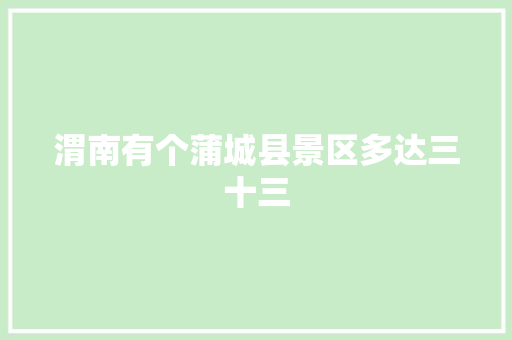 渭南有个蒲城县景区多达三十三