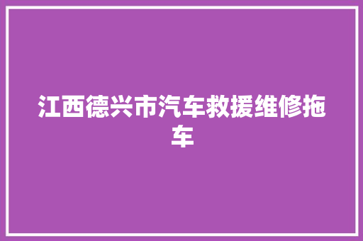 江西德兴市汽车救援维修拖车