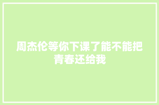 周杰伦等你下课了能不能把青春还给我