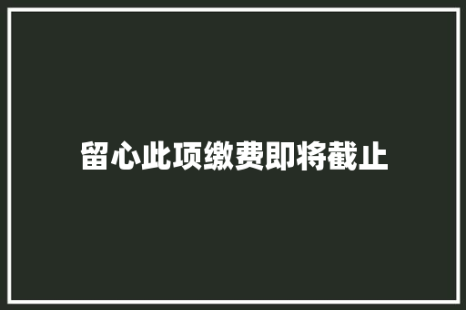 留心此项缴费即将截止