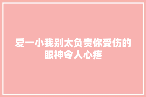 爱一小我别太负责你受伤的眼神令人心疼