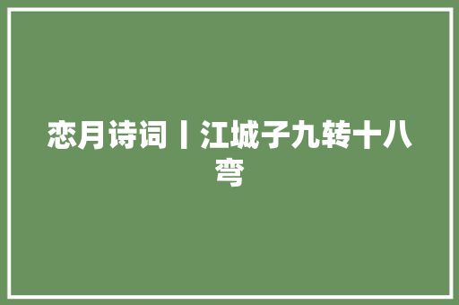恋月诗词丨江城子九转十八弯