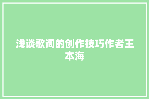 浅谈歌词的创作技巧作者王本海
