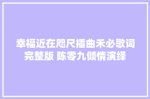 幸福近在咫尺插曲禾必歌词完整版 陈零九倾情演绎