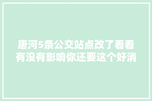 唐河5条公交站点改了看看有没有影响你还要这个好消息…
