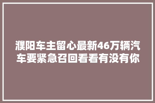 濮阳车主留心最新46万辆汽车要紧急召回看看有没有你家车