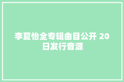 李夏怡全专辑曲目公开 20日发行音源