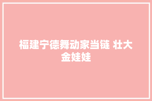 福建宁德舞动家当链 壮大金娃娃