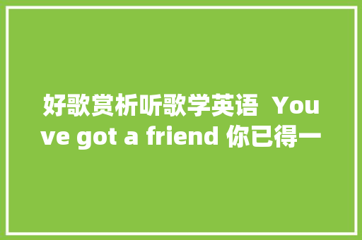 好歌赏析听歌学英语  Youve got a friend 你已得一个同伙