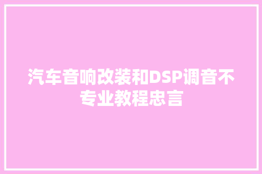 汽车音响改装和DSP调音不专业教程忠言