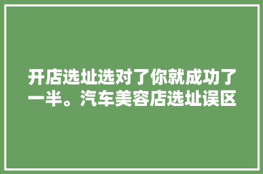 开店选址选对了你就成功了一半。汽车美容店选址误区和绝佳位置