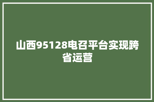 山西95128电召平台实现跨省运营