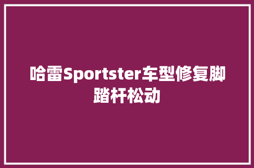 哈雷Sportster车型修复脚踏杆松动