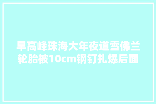 早高峰珠海大年夜道雪佛兰轮胎被10cm钢钉扎爆后面喇叭声响成一片