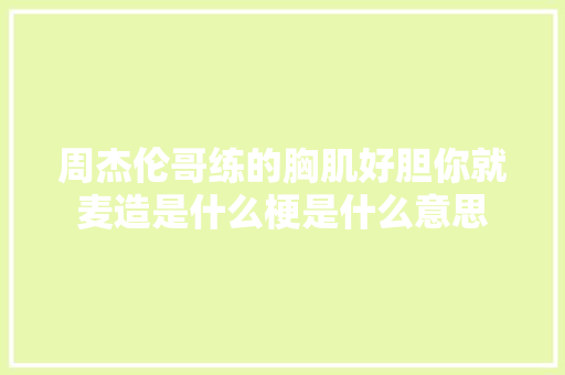 周杰伦哥练的胸肌好胆你就麦造是什么梗是什么意思