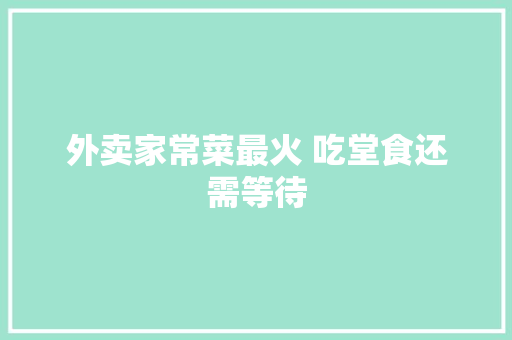 外卖家常菜最火 吃堂食还需等待