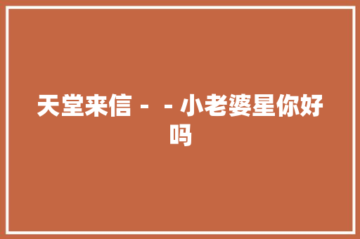 天堂来信－－小老婆星你好吗