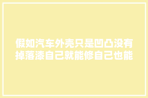 假如汽车外壳只是凹凸没有掉落漆自己就能修自己也能当修车师傅啊 汽车知识
