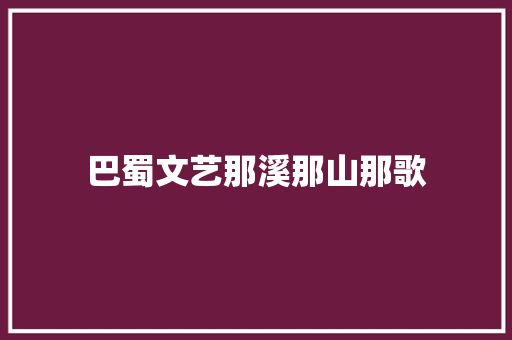 巴蜀文艺那溪那山那歌