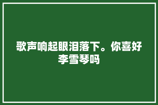 歌声响起眼泪落下。你喜好李雪琴吗
