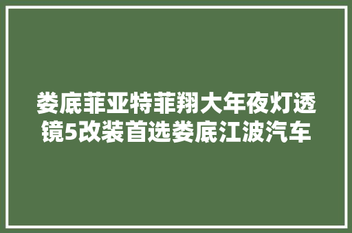 娄底菲亚特菲翔大年夜灯透镜5改装首选娄底江波汽车音响铭威店