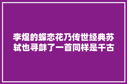 李煜的蝶恋花乃传世经典苏轼也寻衅了一首同样是千古名篇