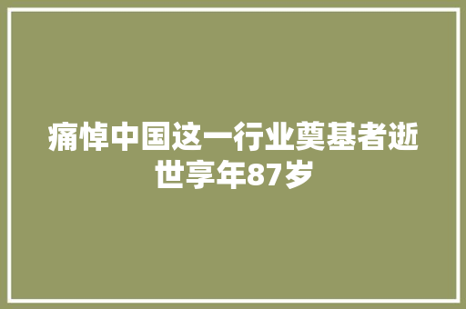 痛悼中国这一行业奠基者逝世享年87岁