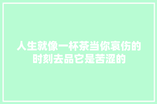 人生就像一杯茶当你哀伤的时刻去品它是苦涩的