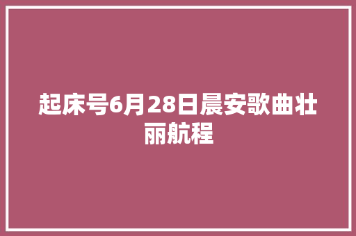 起床号6月28日晨安歌曲壮丽航程