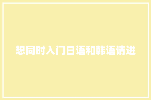 想同时入门日语和韩语请进